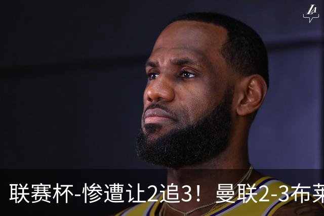 联赛杯-惨遭让2追3！曼联2-3布莱顿 连续两年一轮游