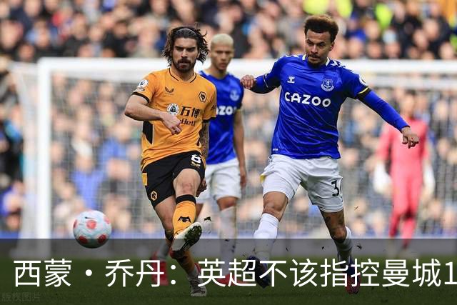 西蒙·乔丹：英超不该指控曼城115项，应该挑几项有意义的去指控